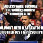 Obama Yes We Can | ENDLESS WARS. BECOMES THE WORLD'S BIGGEST HEROIN DEALER YOU WONT NEED A STRAW TO KILL EACH OTHER JUST A PRESCRIPTION | image tagged in obama yes we can | made w/ Imgflip meme maker