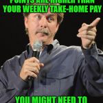 Jeff Foxworthy "You might be a redneck if…" | WHEN YOUR WEEKLY MEME POINTS ARE HIGHER THAN YOUR WEEKLY TAKE-HOME PAY; YOU MIGHT NEED TO REFOCUS YOUR PRIORITIES | image tagged in jeff foxworthy you might be a redneck if,memes,paycheck,priorities,redneck | made w/ Imgflip meme maker