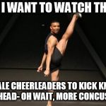 NFL Cheerleader | NOW I WANT TO WATCH THE NFL; NEW MALE CHEERLEADERS TO KICK KNEELERS IN THE HEAD- OH WAIT, MORE CONCUSSIONS! | image tagged in nfl cheerleader | made w/ Imgflip meme maker