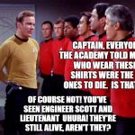 Red shirts | CAPTAIN, EVERYONE AT THE ACADEMY TOLD ME PEOPLE WHO WEAR THESE RED SHIRTS WERE THE FIRST ONES TO DIE.  IS THAT TRUE? OF COURSE NOT! YOU'VE S | image tagged in red shirts | made w/ Imgflip meme maker