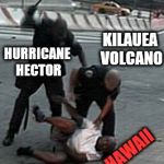 2 cops beat 1 dude | KILAUEA VOLCANO; HURRICANE HECTOR; HAWAII | image tagged in 2 cops beat 1 dude,hawaii,kilauea volcano,hurricane hector | made w/ Imgflip meme maker