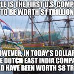 I guess Apple has a way to go yet. | APPLE IS THE FIRST U.S. COMPANY TO BE WORTH $1 TRILLION. HOWEVER, IN TODAY'S DOLLARS, THE DUTCH EAST INDIA COMPANY WOULD HAVE BEEN WORTH $8 TRILLION | image tagged in sailing ship | made w/ Imgflip meme maker