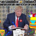 trump colouring in book | TRUMP JUST ANNOUNCED : 😵" I FINISHED 3 BOOKS TODAY AND BELIEVE ME THAT'S A LOT OF COLOURING!" | image tagged in trump colouring in book | made w/ Imgflip meme maker