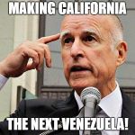 Future California | MAKING CALIFORNIA; THE NEXT VENEZUELA! | image tagged in jerry brown,socialism,venezuela | made w/ Imgflip meme maker