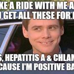 jim carry limo | TAKE A RIDE WITH ME AND YOU GET ALL THESE FOR FREE; HERPES, HEPATITIS A & CHLAMYDIA

 BECAUSE I'M POSITIVE BABY | image tagged in jim carry limo | made w/ Imgflip meme maker