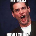 jim carrey duh  | STOPPED TAKING MY MEDS; NOW I THINK  I'M JESUS CHRIST | image tagged in jim carrey duh | made w/ Imgflip meme maker