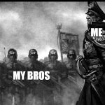 Commisar | ME; MY BROS | image tagged in commisar | made w/ Imgflip meme maker