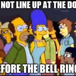 homer movie | DO NOT LINE UP AT THE DOOR; BEFORE THE BELL RINGS | image tagged in homer movie | made w/ Imgflip meme maker