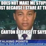 Don Lemon  | IT DOES NOT MAKE ME STUPID JUST BECAUSE I STARE AT THE; ORANGE JUICE CARTON BECAUSE IT SAYS CONCENTRATE | image tagged in don lemon | made w/ Imgflip meme maker