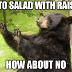 unnecessary  | POTATO SALAD WITH RAISINS? HOW ABOUT NO | image tagged in how about no bear | made w/ Imgflip meme maker