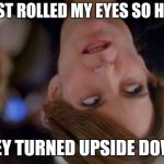 Tina Fey Eyeroll | I JUST ROLLED MY EYES SO HARD; THEY TURNED UPSIDE DOWN. | image tagged in tina fey eyeroll | made w/ Imgflip meme maker