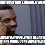 Roll Safe Think About It Meme | IF CONSERVATIVES AND LIBERALS WENT TO WAR, THE CONSERVATIVES WOULD WIN BECAUSE LIBERALS HAVE EMOTIONS WHILE CONSERVATIVES HAVE GUNS | image tagged in memes,roll safe think about it,liberals,conservatives | made w/ Imgflip meme maker