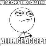 Challenge accepted | DON'T ACCEPT THIS CHALLENGE? CHALLENGE ACCEPTED | image tagged in challenge accepted | made w/ Imgflip meme maker