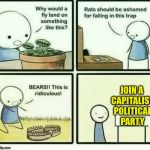 It's a trap! | JOIN A CAPITALIST POLITICAL PARTY | image tagged in trap,capitalism | made w/ Imgflip meme maker