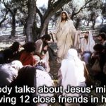 Jesus and Friends | Nobody talks about Jesus' miracle of having 12 close friends in his 30s | image tagged in jesus of nazareth with disciples,best friends | made w/ Imgflip meme maker