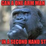 that is the question | CAN A ONE ARM MAN; SHOP IN A SECOND HAND STORE? | image tagged in that is the question | made w/ Imgflip meme maker