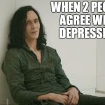 Loki | WHEN 2 PEOPLE AGREE WITH DEPRESSION | image tagged in loki | made w/ Imgflip meme maker