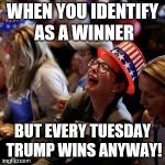 Crying Liberal | WHEN YOU IDENTIFY AS A WINNER; BUT EVERY TUESDAY TRUMP WINS ANYWAY! | image tagged in crying liberal | made w/ Imgflip meme maker