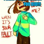 Hi..I'm chara..he he. | I DIDN'T HURT FRISK!!! YOU DID!!! | image tagged in hii'm charahe he | made w/ Imgflip meme maker