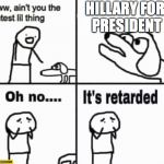 Oh no it's retarded! | HILLARY FOR PRESIDENT | image tagged in oh no it's retarded | made w/ Imgflip meme maker