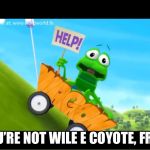 WordWorld 3 | YOU’RE NOT WILE E COYOTE, FROG | image tagged in wordworld 3 | made w/ Imgflip meme maker