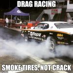 Mopar | DRAG RACING; SMOKE TIRES, NOT CRACK | image tagged in mopar | made w/ Imgflip meme maker
