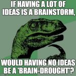 Every time I see my boss I'm asking me that question | IF HAVING A LOT OF IDEAS IS A BRAINSTORM, WOULD HAVING NO IDEAS BE A 'BRAIN-DROUGHT'? | image tagged in every time i see my boss i'm asking me that question | made w/ Imgflip meme maker
