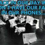 Things were different... :) | BACK IN OUR DAY WE DIDN'T HAVE OUR FACES IN OUR PHONES... | image tagged in newspaper on train,memes,phones,technology | made w/ Imgflip meme maker