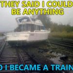 He's right on track... :) | THEY SAID I COULD BE ANYTHING; SO I BECAME A TRAIN... | image tagged in cruz train 2,memes,they said i could be anything,boats,trains | made w/ Imgflip meme maker