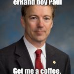 Rand Paul | Look... it's erRand boy Paul; Get me a coffee, & wash my car | image tagged in rand paul | made w/ Imgflip meme maker