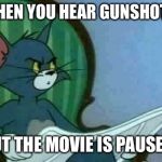 Tom WTF  | WHEN YOU HEAR GUNSHOTS; BUT THE MOVIE IS PAUSED | image tagged in tom wtf | made w/ Imgflip meme maker