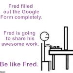 Be like bill computer | Fred filled out the Google Form completely. Fred is going to share his awesome work. Be like Fred. | image tagged in be like bill computer | made w/ Imgflip meme maker