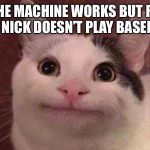 Only 20th century kids will understand this | WHEN THE MACHINE WORKS BUT REALIZED THAT NICK DOESN’T PLAY BASEBALL... | image tagged in polite cat,disney,1989 | made w/ Imgflip meme maker