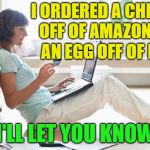 Which came first? | I ORDERED A CHICKEN OFF OF AMAZON AND AN EGG OFF OF EBAY; I'LL LET YOU KNOW | image tagged in online shopping,chicken,egg,memes,funny | made w/ Imgflip meme maker