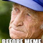 sad old man nostalga | WHEN YOU SEE THE FIRST MEME YOU MADE; BEFORE MEME WAR ONE | image tagged in sad old man nostalga | made w/ Imgflip meme maker