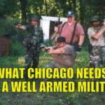 redneck militia | WHAT CHICAGO NEEDS IS A WELL ARMED MILITIA | image tagged in redneck militia,chicago | made w/ Imgflip meme maker