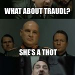 Begonicus thotus | WHAT ABOUT TRAUDL? SHE’S A THOT; OH DAMN... | image tagged in hitler's bunker,thot,memes | made w/ Imgflip meme maker