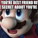 Mario Is Shocked | WHEN YOU'RE BEST FRIEND REVEALS YOU'RE SECRET ABOUT YOU'RE CRUSH | image tagged in mario is shocked | made w/ Imgflip meme maker