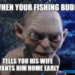 Angry Gollum | WHEN YOUR FISHING BUDDY; TELLS YOU HIS WIFE WANTS HIM HOME EARLY; NUTRALIZERX | image tagged in angry gollum,gone fishing,smell,bad smell,boat | made w/ Imgflip meme maker