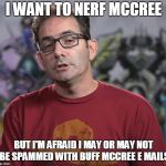 D.O..N.O.T...N.E.R.F...M.C.C.R.E.E | I WANT TO NERF MCCREE; BUT I'M AFRAID I MAY OR MAY NOT BE SPAMMED WITH BUFF MCCREE E MAILS | image tagged in jeff kaplan mccree,overwatch,mccree,funny,memes | made w/ Imgflip meme maker