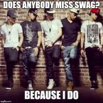 Swag come back? | DOES ANYBODY MISS SWAG? BECAUSE I DO | image tagged in swag boys,memes,swag,swagfag | made w/ Imgflip meme maker
