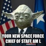 Space Force! | YOUR NEW SPACE FORCE CHIEF OF STAFF, AM I. | image tagged in space force | made w/ Imgflip meme maker