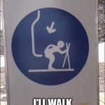 Ski Lift Pain | NO THANKS; I'LL WALK UP THE HILL | image tagged in ski lift pain | made w/ Imgflip meme maker