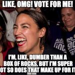 Alexandria Ocasio-Cortez | LIKE, OMG! VOTE FOR ME! I'M, LIKE, DUMBER THAN A BOX OF ROCKS, BUT I'M SUPER HOT SO DOES THAT MAKE UP FOR IT? | image tagged in alexandria ocasio-cortez | made w/ Imgflip meme maker