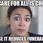 Crazy Alexandria Ocasio-Cortez | MEDICARE FOR ALL IS CHEAPER; BECAUSE IT REDUCES FUNERAL COSTS | image tagged in crazy alexandria ocasio-cortez,socialists,democratic socialism,democratic party | made w/ Imgflip meme maker