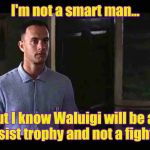 Why bother wanting Waluigi as a fighter in SSBU?He has been confirmed as an assist trophy! | I'm not a smart man... But I know Waluigi will be an assist trophy and not a fighter. | image tagged in i'm not a smart man,super smash bros | made w/ Imgflip meme maker