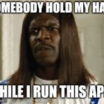 Terry crews wig | SOMEBODY HOLD MY HAIR; WHILE I RUN THIS APFT | image tagged in terry crews wig | made w/ Imgflip meme maker