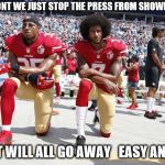 Taking a Knee | WHY DONT WE JUST STOP THE PRESS FROM SHOWING THIS; AND IT WILL ALL GO AWAY   EASY ANSWER | image tagged in taking a knee | made w/ Imgflip meme maker