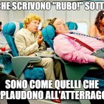 typical airline passengers | QUELLI CHE SCRIVONO "RUBO!" SOTTO I POST; SONO COME QUELLI CHE APPLAUDONO ALL'ATTERRAGGIO | image tagged in typical airline passengers | made w/ Imgflip meme maker