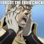 Jojo Oh,no | WE FORGOT THE FRIED CHICKEN!! | image tagged in jojo oh no | made w/ Imgflip meme maker
